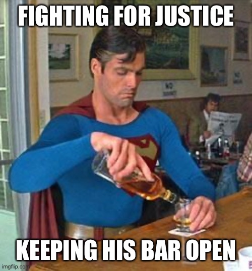 Drunk Superman | FIGHTING FOR JUSTICE; KEEPING HIS BAR OPEN | image tagged in drunk superman,bars closed | made w/ Imgflip meme maker