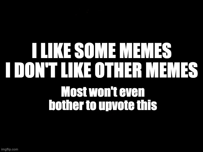 Not begging, but... | I LIKE SOME MEMES
I DON'T LIKE OTHER MEMES; Most won't even bother to upvote this | image tagged in upvotes,upvote begging | made w/ Imgflip meme maker