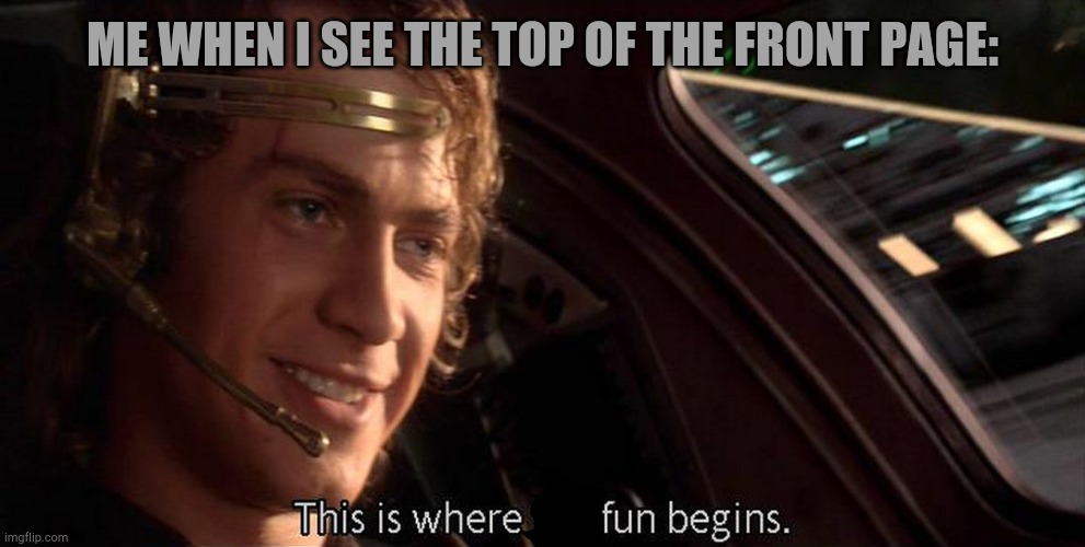Obi Wan loves the fun stream because he's not brave enough for politics. | ME WHEN I SEE THE TOP OF THE FRONT PAGE: | image tagged in this is where the fun begins,funny,memes,fun,star wars,anakin skywalker | made w/ Imgflip meme maker