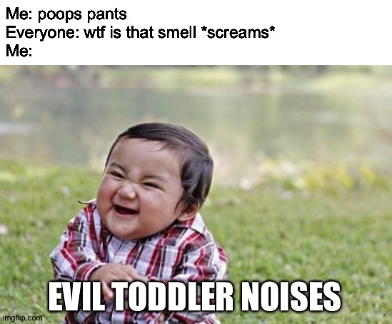 Poo poo head | Me: poops pants
Everyone: wtf is that smell *screams*
Me:; EVIL TODDLER NOISES | image tagged in memes,evil toddler,poop,poo,everyone,stink | made w/ Imgflip meme maker