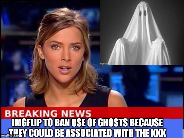 Stop Promoting Hate! | IMGFLIP TO BAN USE OF GHOSTS BECAUSE THEY COULD BE ASSOCIATED WITH THE KKK | image tagged in breaking news | made w/ Imgflip meme maker