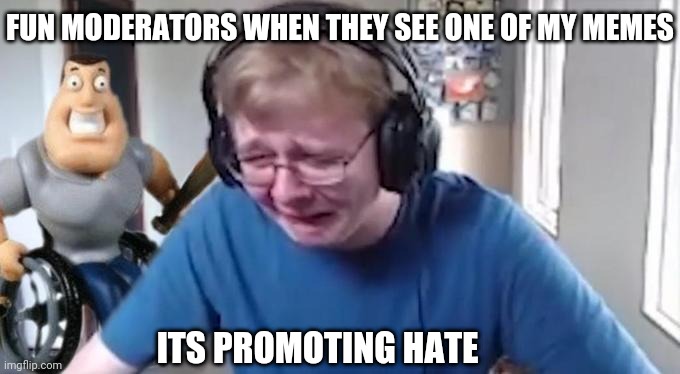 CallMeCarson Crying Next to Joe Swanson | FUN MODERATORS WHEN THEY SEE ONE OF MY MEMES; ITS PROMOTING HATE | image tagged in callmecarson crying next to joe swanson | made w/ Imgflip meme maker