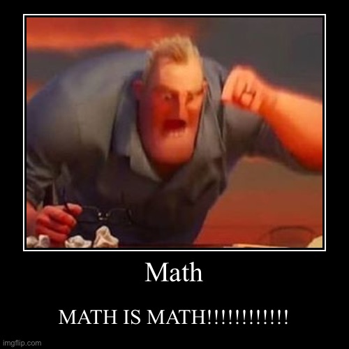 MATH IS MATH | image tagged in funny,demotivationals,mr incredible,math,math is math,memes | made w/ Imgflip demotivational maker