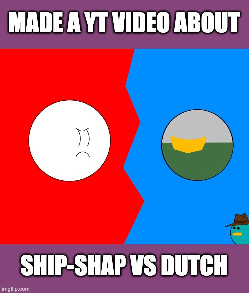 Just a fun mini vid. Link in the comments. | MADE A YT VIDEO ABOUT; SHIP-SHAP VS DUTCH | made w/ Imgflip meme maker