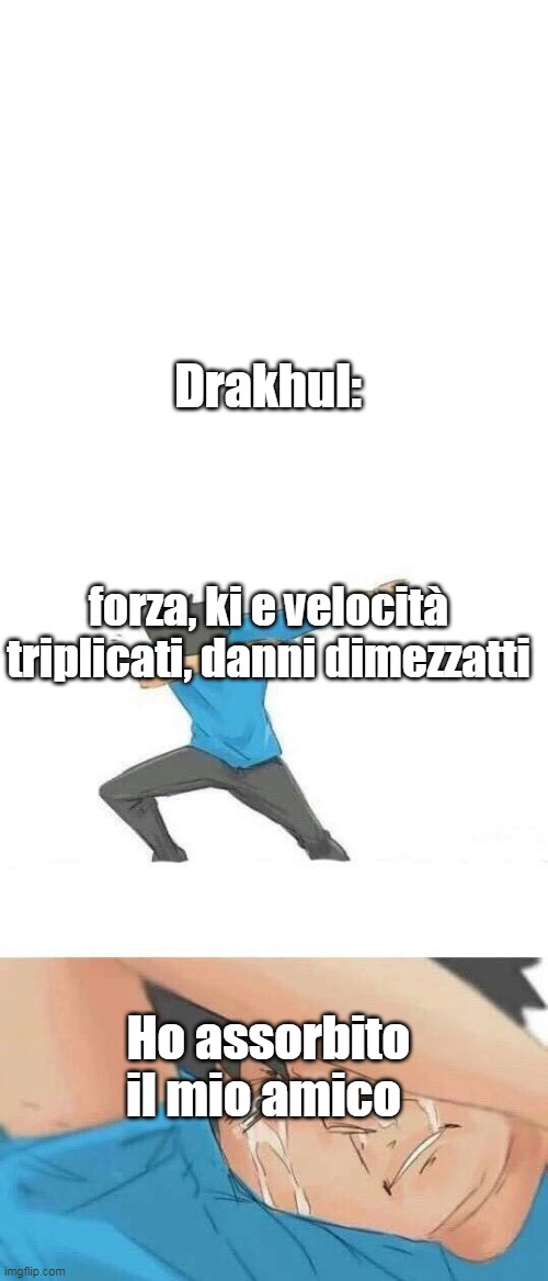 Dab crying | Drakhul:; forza, ki e velocità triplicati, danni dimezzatti; Ho assorbito il mio amico | image tagged in dab crying | made w/ Imgflip meme maker