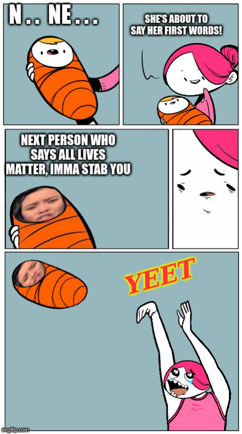 Next person who says all lives matter imma stab you | image tagged in next person who says all lives matter imma stab you,all lives matter,yeet baby,baby first words | made w/ Imgflip meme maker