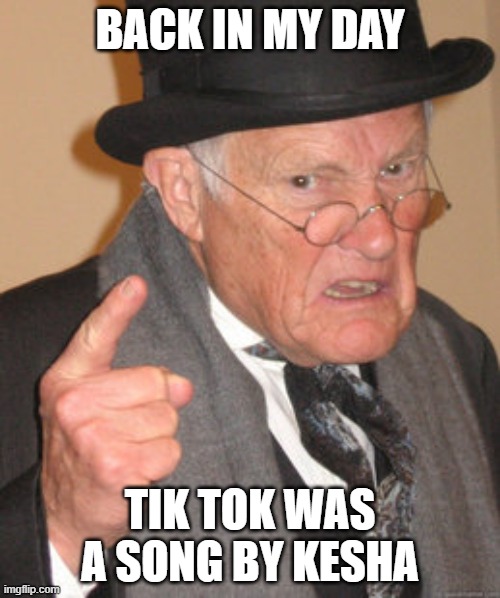 Back In My Day | BACK IN MY DAY; TIK TOK WAS A SONG BY KESHA | image tagged in memes,back in my day | made w/ Imgflip meme maker