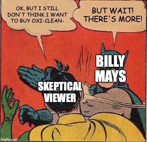 Order now! | OK, BUT I STILL
DON'T THINK I WANT
TO BUY OXI-CLEAN-; BUT WAIT!
THERE'S MORE! BILLY
MAYS; SKEPTICAL
VIEWER | image tagged in memes,batman slapping robin,oxi-clean,billy mays,infomercial,tv commercial | made w/ Imgflip meme maker
