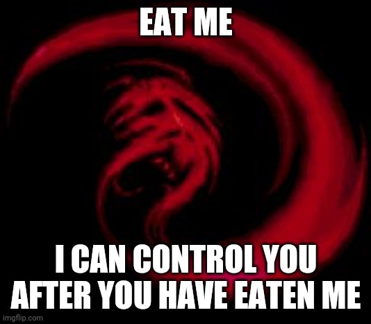 Reeeee Giygas | EAT ME I CAN CONTROL YOU AFTER YOU HAVE EATEN ME | image tagged in reeeee giygas | made w/ Imgflip meme maker