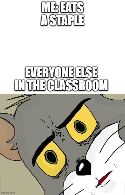 staple food | ME: EATS A STAPLE; EVERYONE ELSE IN THE CLASSROOM | image tagged in blank white template,memes,unsettled tom | made w/ Imgflip meme maker