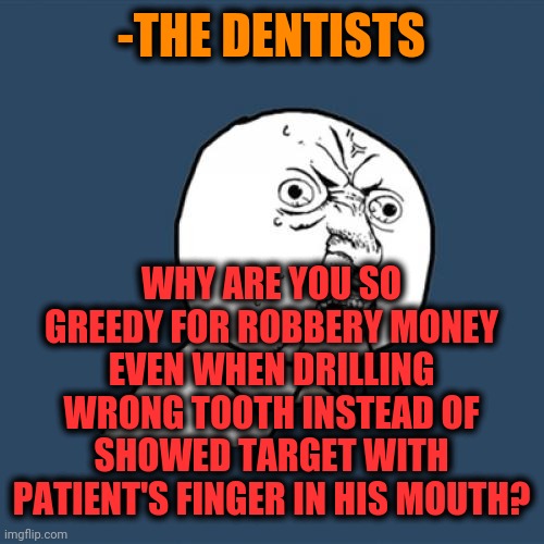 -Yeah, sure: if I not healthy, there strongly have stealing coins! | -THE DENTISTS; WHY ARE YOU SO GREEDY FOR ROBBERY MONEY EVEN WHEN DRILLING WRONG TOOTH INSTEAD OF SHOWED TARGET WITH PATIENT'S FINGER IN HIS MOUTH? | image tagged in memes,y u no,scumbag dentist,armed robbery,toothless,doctor with patient | made w/ Imgflip meme maker
