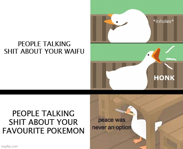 goose | PEOPLE TALKING SHIT ABOUT YOUR WAIFU; PEOPLE TALKING SHIT ABOUT YOUR FAVOURITE POKEMON | image tagged in goose | made w/ Imgflip meme maker