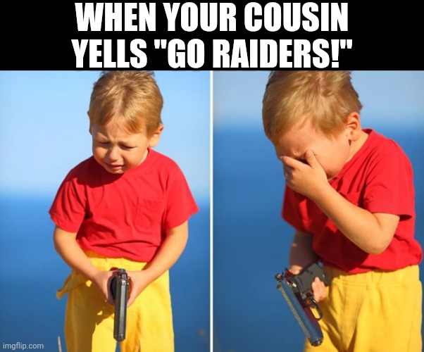 NFL BS | WHEN YOUR COUSIN YELLS "GO RAIDERS!" | image tagged in crying kid with gun | made w/ Imgflip meme maker