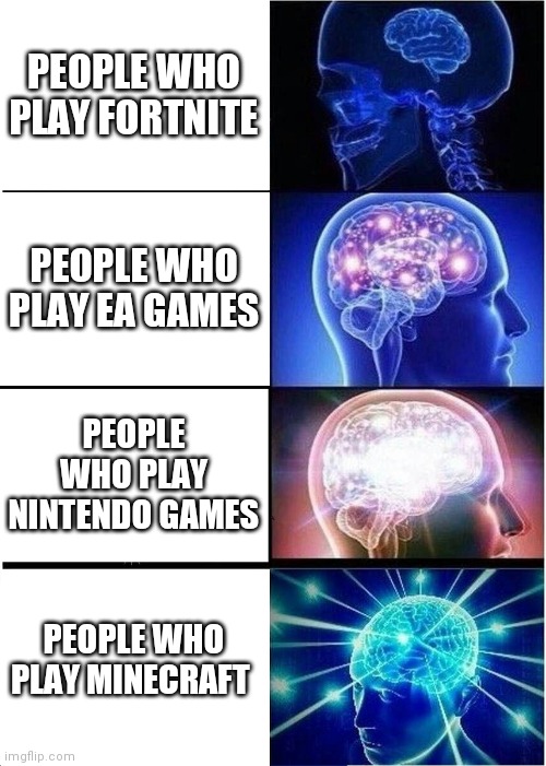 Expanding Brain | PEOPLE WHO PLAY FORTNITE; PEOPLE WHO PLAY EA GAMES; PEOPLE WHO PLAY NINTENDO GAMES; PEOPLE WHO PLAY MINECRAFT | image tagged in memes,expanding brain | made w/ Imgflip meme maker