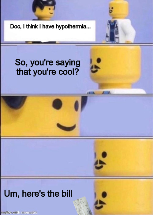 *Insert bruh momment here* | Doc, I think I have hypothermia... So, you're saying that you're cool? Um, here's the bill | image tagged in lego doctor higher quality | made w/ Imgflip meme maker