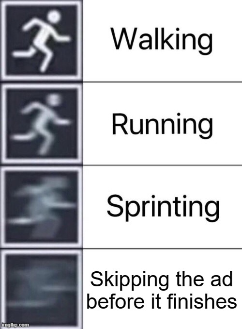 The thing we all do everyday | Skipping the ad before it finishes | image tagged in walking running sprinting,ads | made w/ Imgflip meme maker