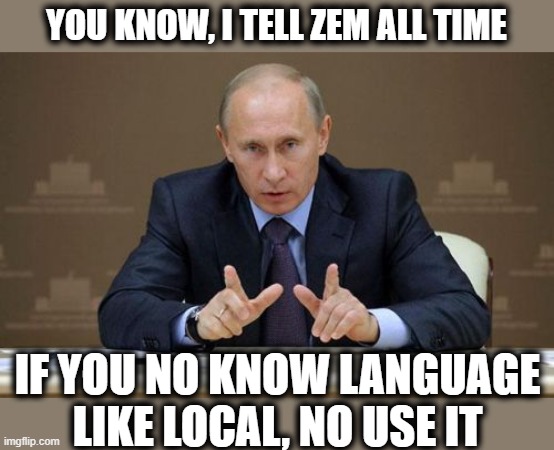 Vladimir Putin Meme | YOU KNOW, I TELL ZEM ALL TIME IF YOU NO KNOW LANGUAGE LIKE LOCAL, NO USE IT | image tagged in memes,vladimir putin | made w/ Imgflip meme maker
