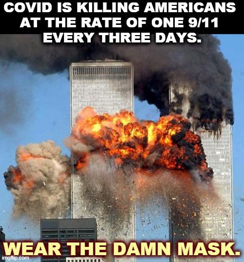 Trump wanted his presidency to go down in history. It will. | COVID IS KILLING AMERICANS 
AT THE RATE OF ONE 9/11 
EVERY THREE DAYS. WEAR THE DAMN MASK. | image tagged in 9/11,covid-19,coronavirus,pandemic,trump,incompetence | made w/ Imgflip meme maker