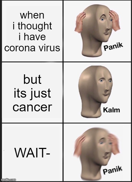 HOLD UP | when i thought i have corona virus; but its just cancer; WAIT- | image tagged in memes,panik kalm panik | made w/ Imgflip meme maker