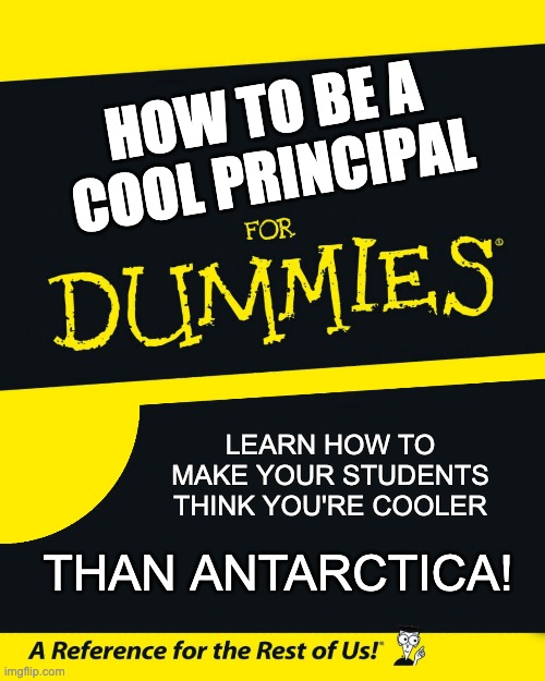 Cool principal | HOW TO BE A COOL PRINCIPAL; LEARN HOW TO MAKE YOUR STUDENTS THINK YOU'RE COOLER; THAN ANTARCTICA! | image tagged in for dummies | made w/ Imgflip meme maker