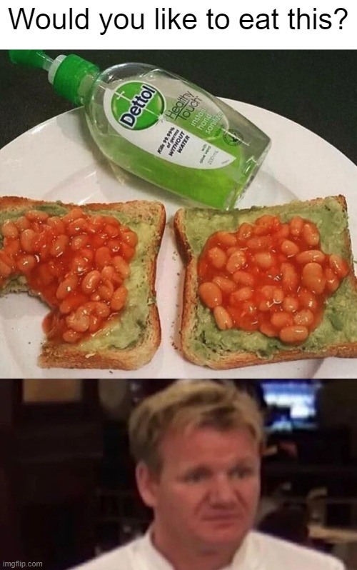 MY EYES! | Would you like to eat this? | image tagged in disgusted gordon ramsay,can't unsee | made w/ Imgflip meme maker