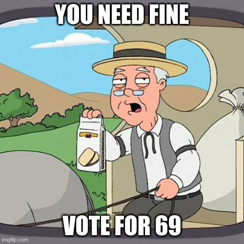 Pepperidge Farm Remembers | YOU NEED FINE; VOTE FOR 69 | image tagged in memes,pepperidge farm remembers | made w/ Imgflip meme maker