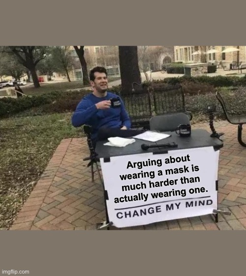 Wear your damn mask | Arguing about wearing a mask is much harder than actually wearing one. | image tagged in memes,change my mind | made w/ Imgflip meme maker