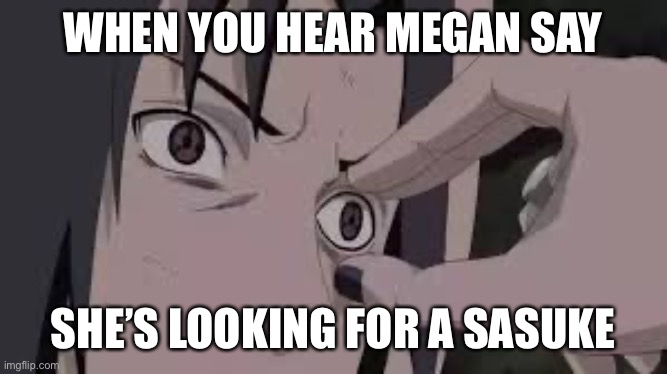 Naruto | WHEN YOU HEAR MEGAN SAY; SHE’S LOOKING FOR A SASUKE | image tagged in anime,sasuke,funny,funny memes,memes,dank memes | made w/ Imgflip meme maker