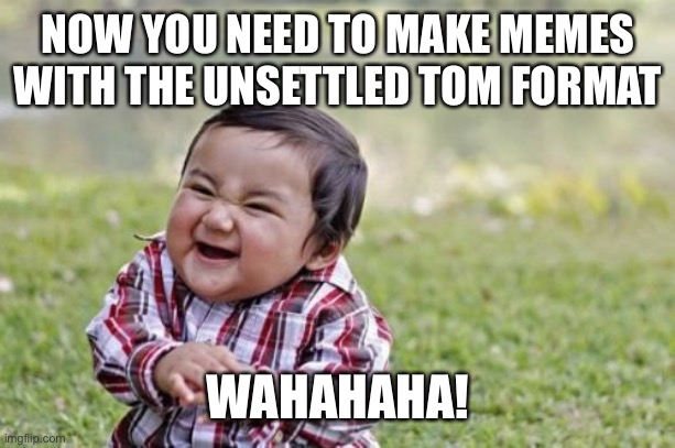 Daily Challenge July 11 |  NOW YOU NEED TO MAKE MEMES WITH THE UNSETTLED TOM FORMAT; WAHAHAHA! | image tagged in memes,evil toddler | made w/ Imgflip meme maker