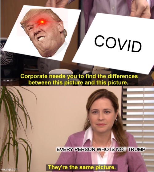 Trump VS The World. | COVID; EVERY PERSON WHO IS NOT TRUMP | image tagged in memes,they're the same picture | made w/ Imgflip meme maker