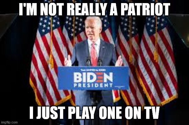 Joe Biden non patriot | I'M NOT REALLY A PATRIOT; I JUST PLAY ONE ON TV | image tagged in joe biden | made w/ Imgflip meme maker