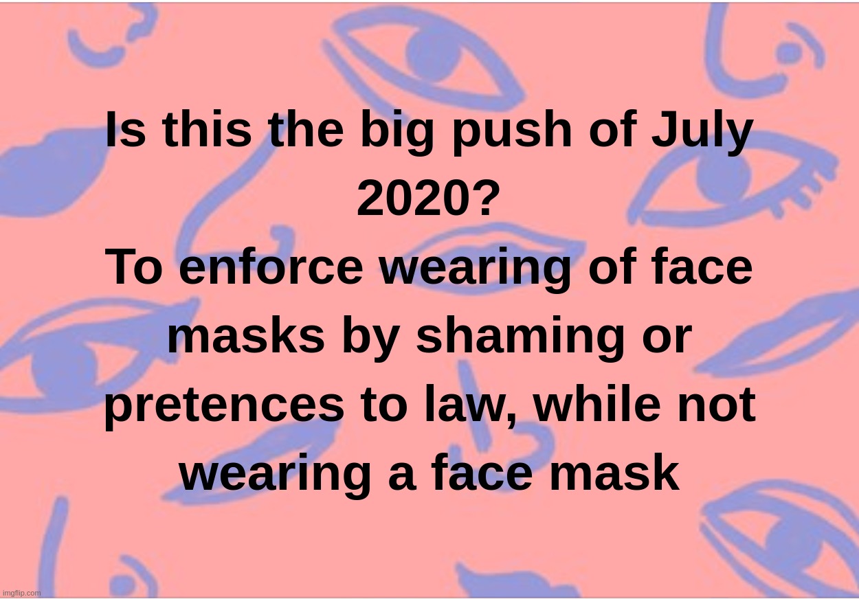 Is this the big push of July 2020? To enforce wearing of face masks by shaming or pretences to law,while not wearing a face mask | image tagged in face,mask,covid,law,wear,shaming | made w/ Imgflip meme maker