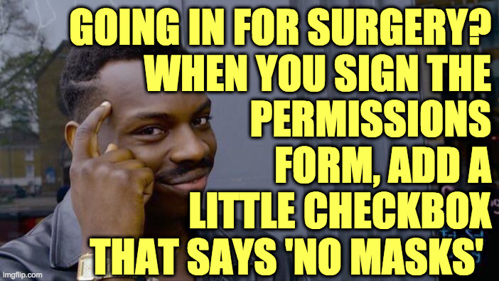 Stick to your guns  ( : | GOING IN FOR SURGERY?
WHEN YOU SIGN THE
PERMISSIONS
FORM, ADD A
LITTLE CHECKBOX
THAT SAYS 'NO MASKS' | image tagged in memes,roll safe think about it,mask no mask,see you on the other side | made w/ Imgflip meme maker