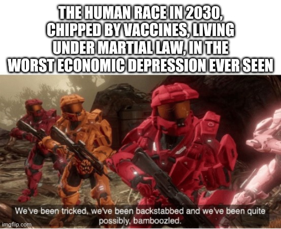 It probably won't even dawn on them, even then, to be fair | THE HUMAN RACE IN 2030, CHIPPED BY VACCINES, LIVING UNDER MARTIAL LAW, IN THE WORST ECONOMIC DEPRESSION EVER SEEN | image tagged in we have been tricked | made w/ Imgflip meme maker