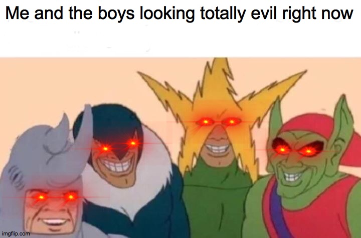 Me And The Boys Meme | Me and the boys looking totally evil right now | image tagged in memes,me and the boys | made w/ Imgflip meme maker