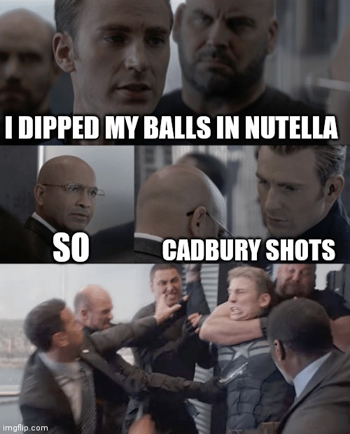 Captain america elevator | I DIPPED MY BALLS IN NUTELLA; CADBURY SHOTS; SO | image tagged in captain america elevator | made w/ Imgflip meme maker