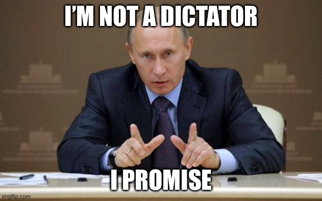 Yeah right bud | I’M NOT A DICTATOR; I PROMISE | image tagged in memes,vladimir putin,dictator | made w/ Imgflip meme maker