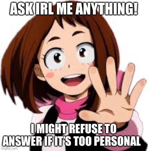 ASK IRL ME ANYTHING! I MIGHT REFUSE TO ANSWER IF IT’S TOO PERSONAL | made w/ Imgflip meme maker