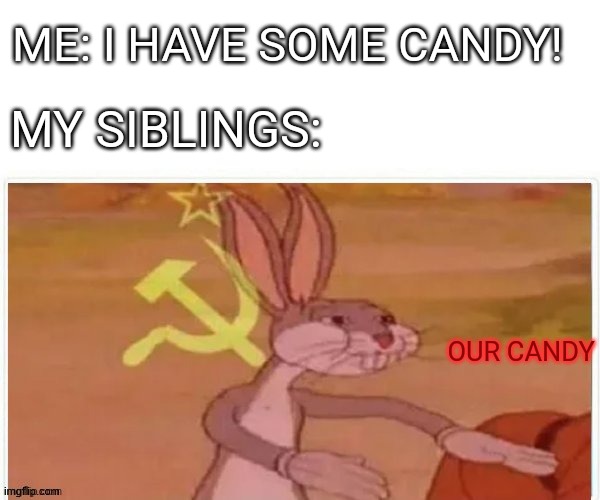 communist bugs bunny | ME: I HAVE SOME CANDY! MY SIBLINGS:; OUR CANDY | image tagged in communist bugs bunny | made w/ Imgflip meme maker