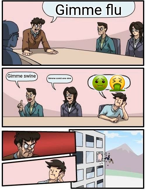 Boardroom Meeting Suggestion | Gimme flu; Gimme swine; Gimme covid one nine; 🤢🤮 | image tagged in memes,boardroom meeting suggestion | made w/ Imgflip meme maker