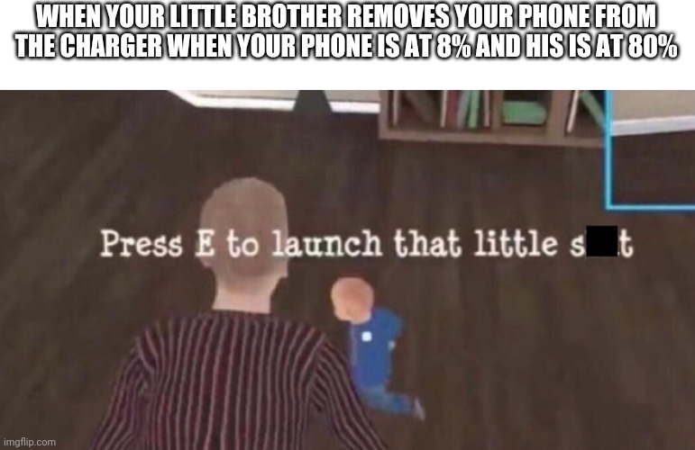 Press E to launch that little shit | WHEN YOUR LITTLE BROTHER REMOVES YOUR PHONE FROM THE CHARGER WHEN YOUR PHONE IS AT 8% AND HIS IS AT 80% | image tagged in press e to launch that little shit | made w/ Imgflip meme maker