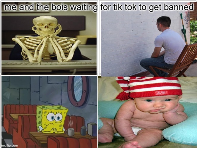 please just ban the stupid app | me and the bois waiting for tik tok to get banned | image tagged in memes,blank comic panel 2x2 | made w/ Imgflip meme maker