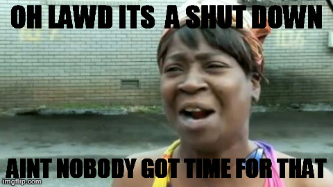 Ain't Nobody Got Time For That Meme | OH LAWD ITS  A SHUT DOWN AINT NOBODY GOT TIME FOR THAT | image tagged in memes,aint nobody got time for that | made w/ Imgflip meme maker