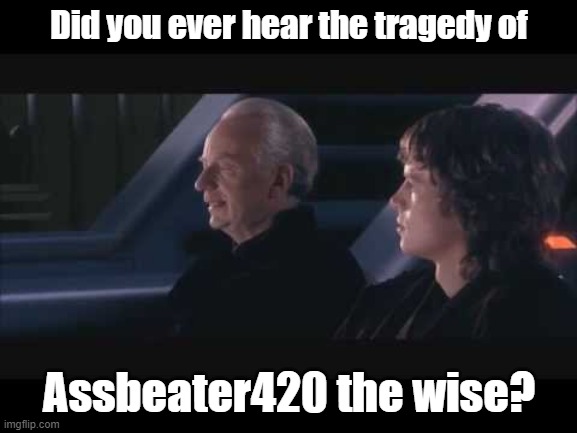 Did you ever hear the meme of | Did you ever hear the tragedy of; Assbeater420 the wise? | image tagged in did you ever hear the meme of | made w/ Imgflip meme maker