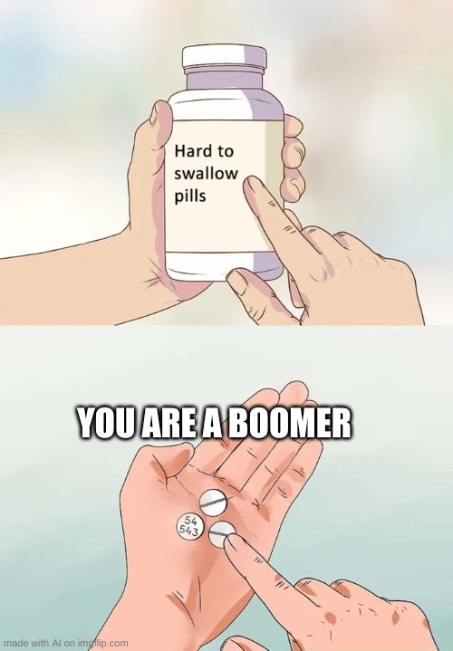 Hard To Swallow Pills Meme | YOU ARE A BOOMER | image tagged in memes,hard to swallow pills | made w/ Imgflip meme maker