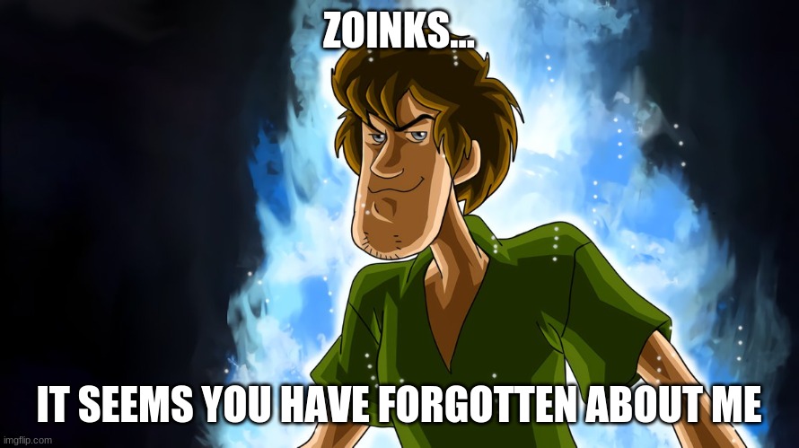 Ultra instinct shaggy | ZOINKS... IT SEEMS YOU HAVE FORGOTTEN ABOUT ME | image tagged in ultra instinct shaggy | made w/ Imgflip meme maker