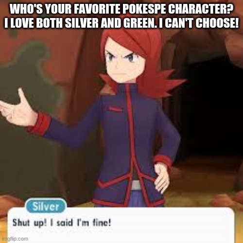 I also love the Team Galactic commanders, and Yellow, and Giovanni, and Ruby, and Courtney, Heck... I LOVE THEM ALL!!! |  WHO'S YOUR FAVORITE POKESPE CHARACTER? I LOVE BOTH SILVER AND GREEN. I CAN'T CHOOSE! | image tagged in silver,memes,funny | made w/ Imgflip meme maker