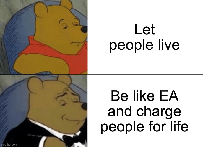Tuxedo Winnie The Pooh Meme | Let people live Be like EA and charge people for life | image tagged in memes,tuxedo winnie the pooh | made w/ Imgflip meme maker
