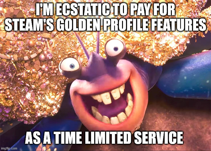 I'M ECSTATIC TO PAY FOR STEAM'S GOLDEN PROFILE FEATURES; AS A TIME LIMITED SERVICE | made w/ Imgflip meme maker