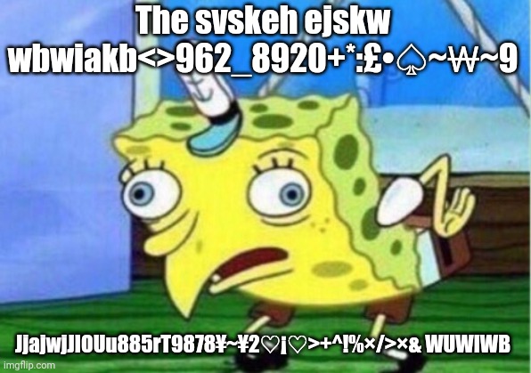 Mocking Spongebob | The svskeh ejskw wbwiakb<>962_8920+*:£•♤~₩~9; JjajwjJIOUu885rT9878¥~¥2♡¡♡>+^!%×/>×& WUWIWB | image tagged in memes,mocking spongebob | made w/ Imgflip meme maker